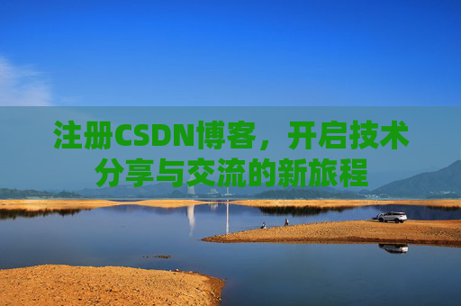 注册CSDN博客，开启技术分享与交流的新旅程